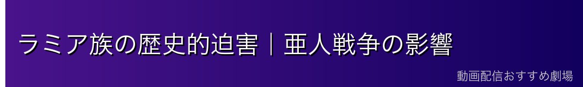 ラミア族の歴史的迫害｜亜人戦争の影響