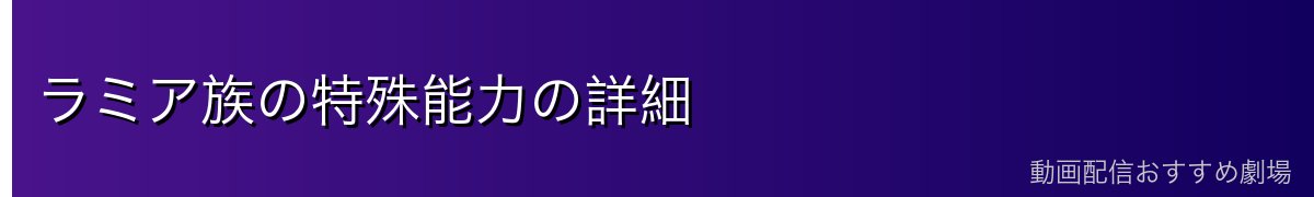 ラミア族の特殊能力の詳細