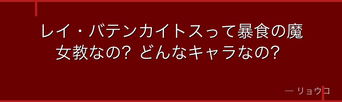 レイ・バテンカイトスって暴食の魔女教なの？どんなキャラなの？