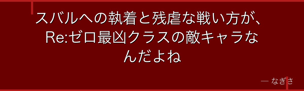 スバルへの執着と残虐な戦い方が、Re:ゼロ最凶クラスの敵キャラなんだよね