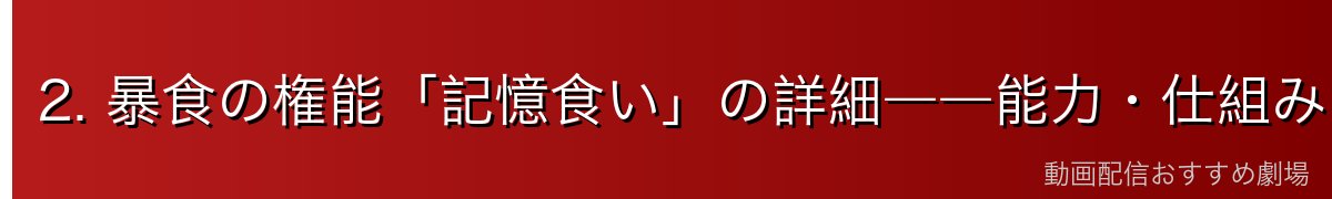2. 暴食の権能「記憶食い」の詳細――能力・仕組み・恐ろしさ