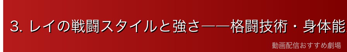 3. レイの戦闘スタイルと強さ――格闘技術・身体能力・権能の組み合わせ