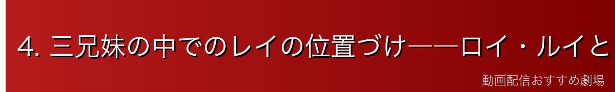 4. 三兄妹の中でのレイの位置づけ――ロイ・ルイとの関係