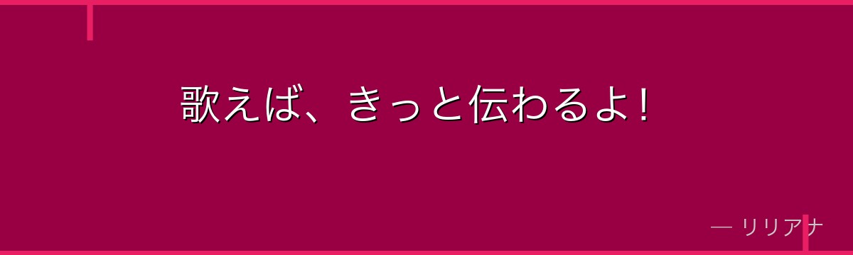 歌えば、きっと伝わるよ!