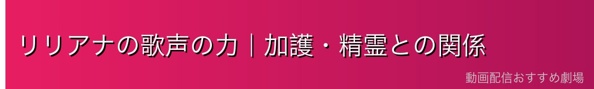 リリアナの歌声の力|加護・精霊との関係