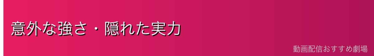 意外な強さ・隠れた実力