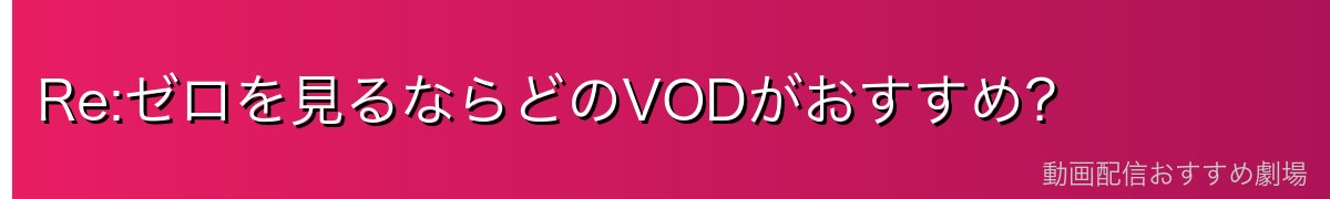 Re:ゼロを見るならどのVODがおすすめ?