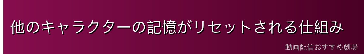 他のキャラクターの記憶がリセットされる仕組み