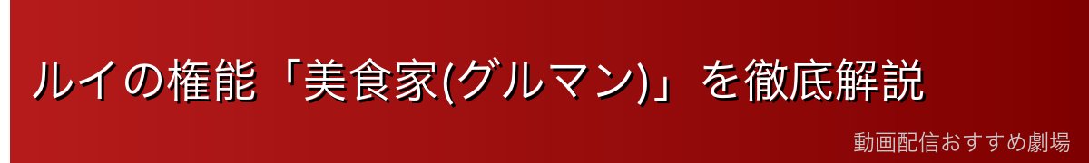 ルイの権能「美食家(グルマン)」を徹底解説