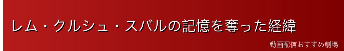 レム・クルシュ・スバルの記憶を奪った経緯