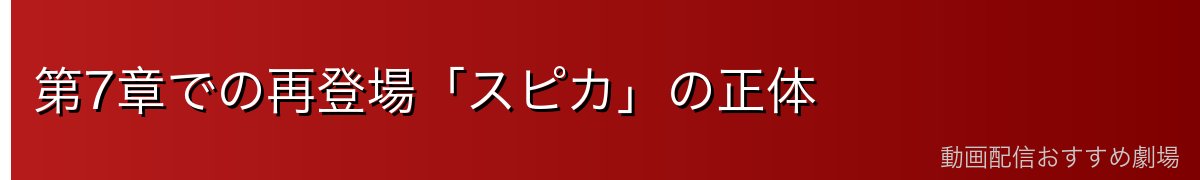 第7章での再登場「スピカ」の正体