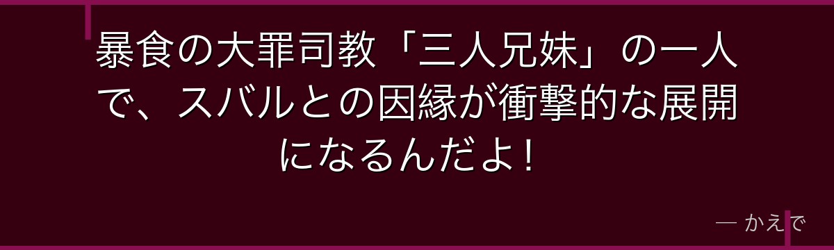 暴食の大罪司教「三人兄妹」の一人で、スバルとの因縁が衝撃的な展開になるんだよ！
