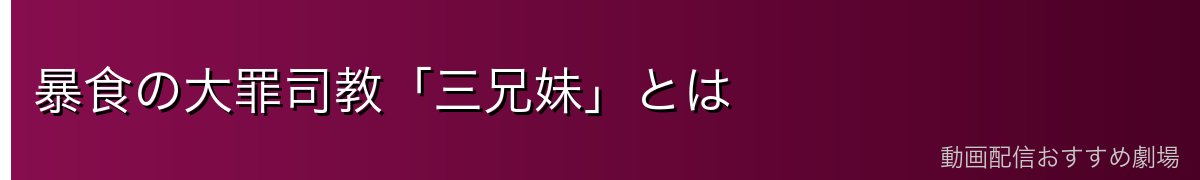 暴食の大罪司教「三兄妹」とは