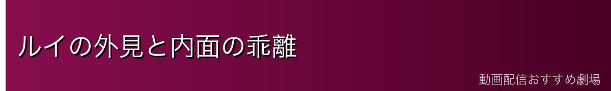 ルイの外見と内面の乖離