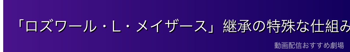 「ロズワール・L・メイザース」継承の特殊な仕組み