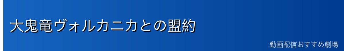 大鬼竜ヴォルカニカとの盟約
