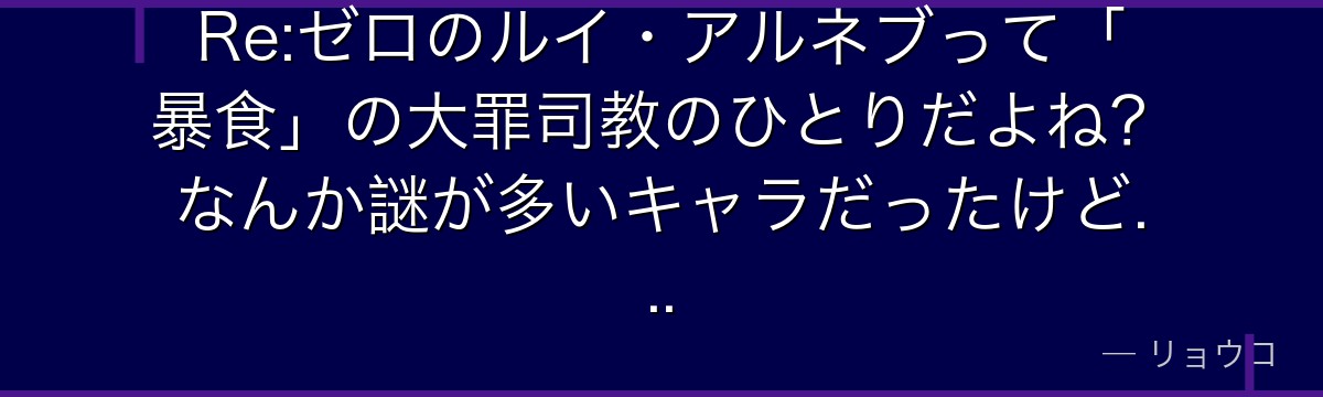 Re:ゼロのルイ・アルネブって「暴食」の大罪司教のひとりだよね？なんか謎が多いキャラだったけど...