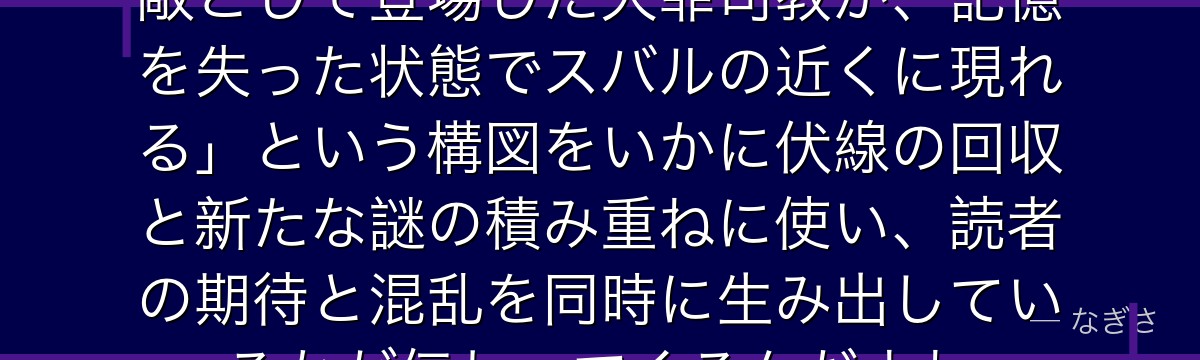 ルイを分析すると、Re:ゼロが「敵として登場した大罪司教が、記憶を失った状態でスバルの近くに現れる」という構図をいかに伏線の回収と新たな謎の積み重ねに使い、読者の期待と混乱を同時に生み出しているかが伝わってくるんだよね