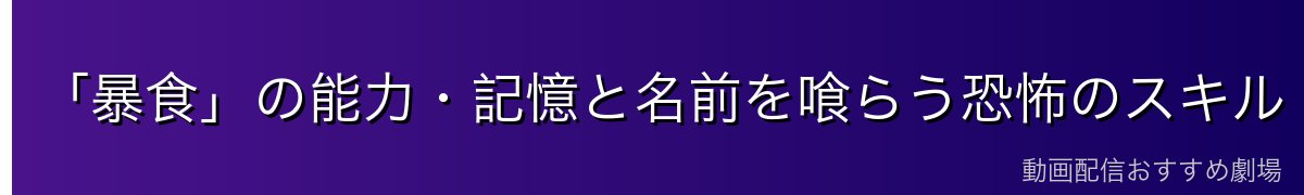 「暴食」の能力・記憶と名前を喰らう恐怖のスキル