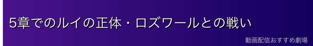 5章でのルイの正体・ロズワールとの戦い