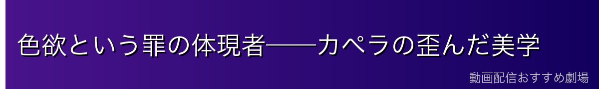 色欲という罪の体現者——カペラの歪んだ美学
