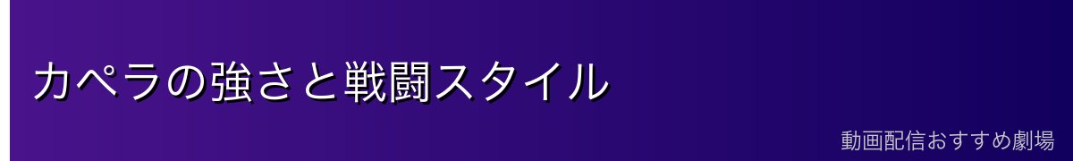 カペラの強さと戦闘スタイル