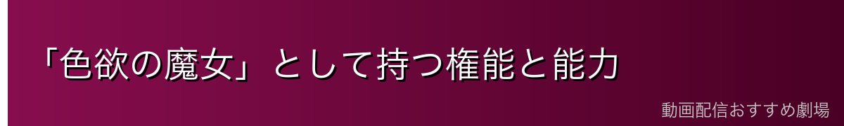 「色欲の魔女」として持つ権能と能力