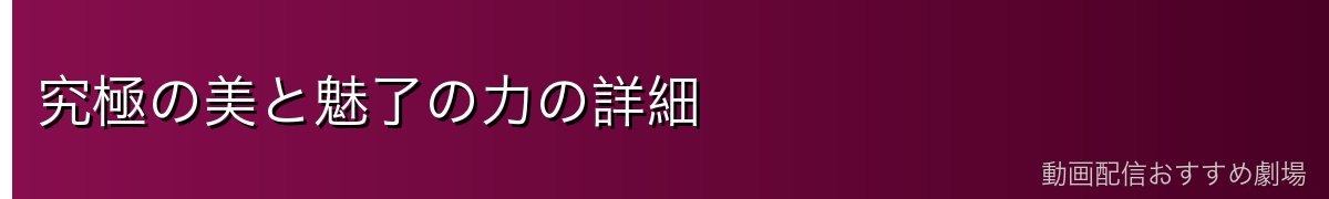 究極の美と魅了の力の詳細