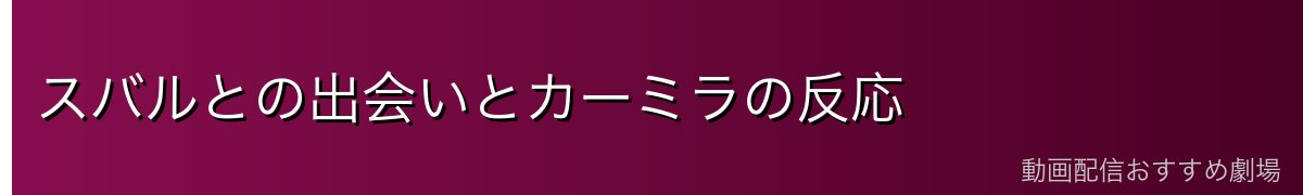 スバルとの出会いとカーミラの反応