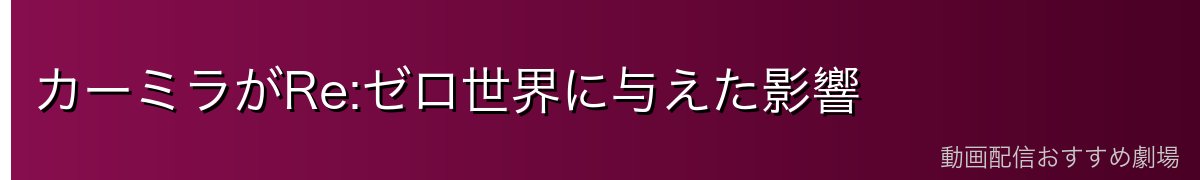 カーミラがRe:ゼロ世界に与えた影響
