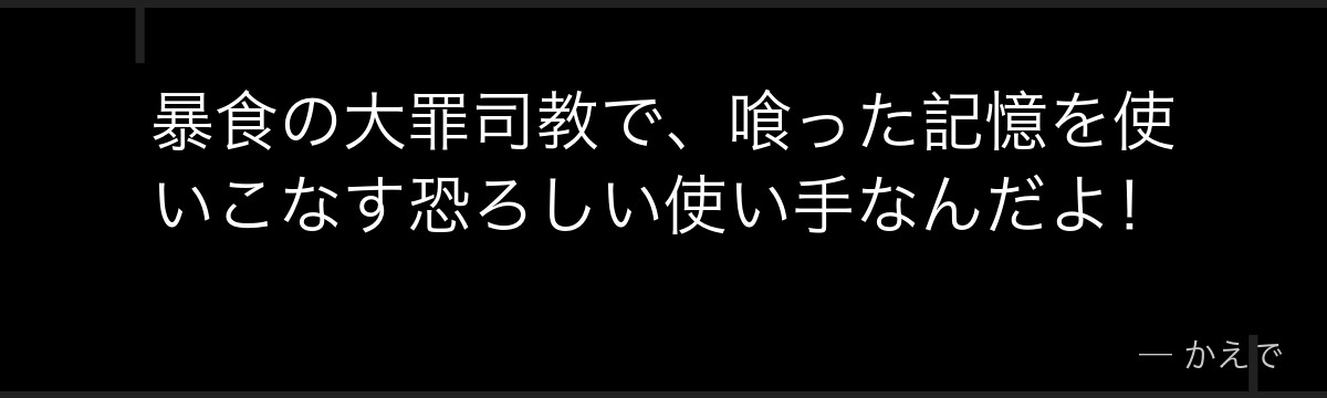 暴食の大罪司教で、喰った記憶を使いこなす恐ろしい使い手なんだよ！