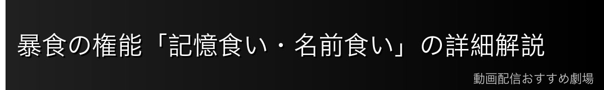 暴食の権能「記憶食い・名前食い」の詳細解説
