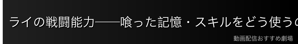ライの戦闘能力——喰った記憶・スキルをどう使うのか