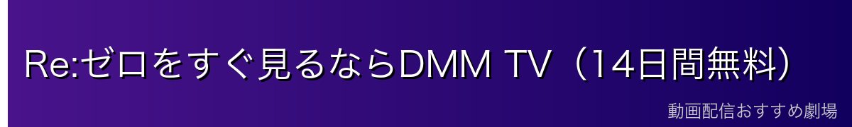 Re:ゼロをすぐ見るならDMM TV(14日間無料)
