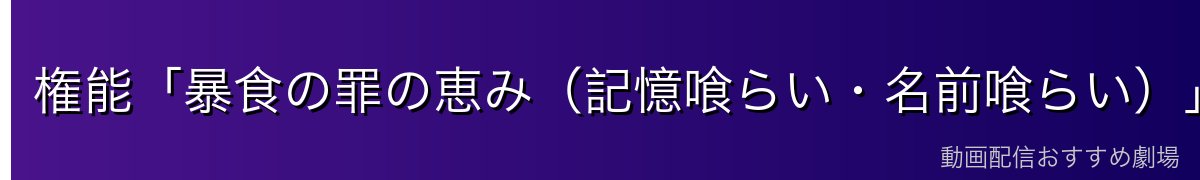権能「暴食の罪の恵み(記憶喰らい・名前喰らい)」の仕組み