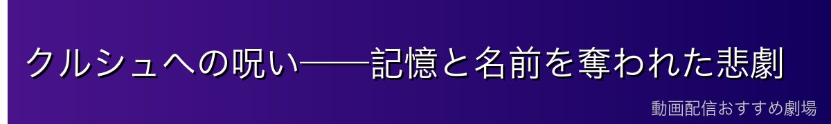クルシュへの呪い——記憶と名前を奪われた悲劇
