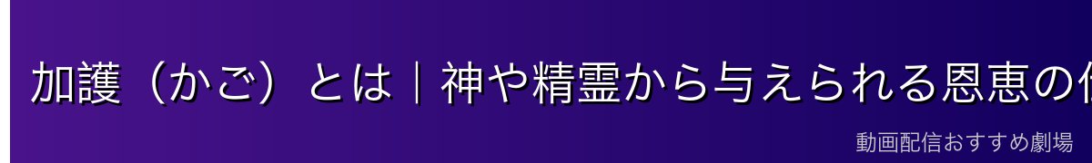 加護（かご）とは｜神や精霊から与えられる恩恵の仕組み