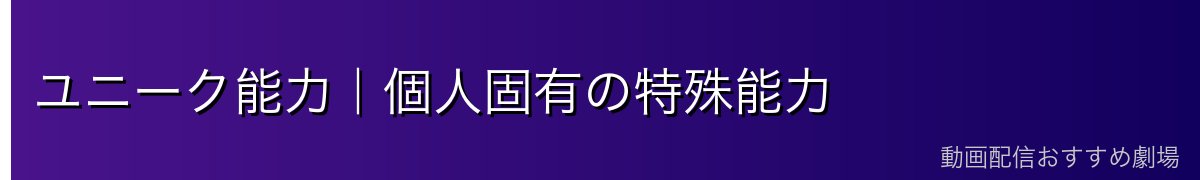 ユニーク能力｜個人固有の特殊能力