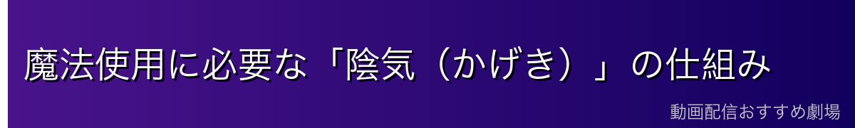魔法使用に必要な「陰気（かげき）」の仕組み