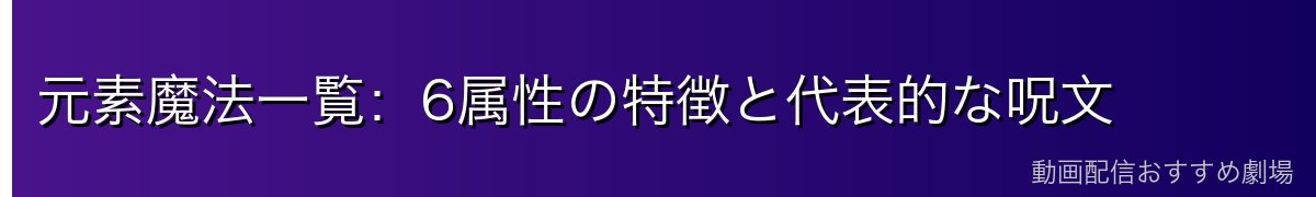 元素魔法一覧：6属性の特徴と代表的な呪文