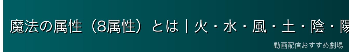 魔法の属性（8属性）とは｜火・水・風・土・陰・陽・聖・邪の全解説