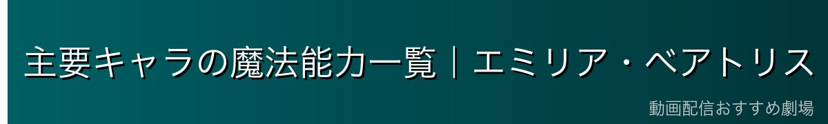 主要キャラの魔法能力一覧｜エミリア・ベアトリス・ロズワール
