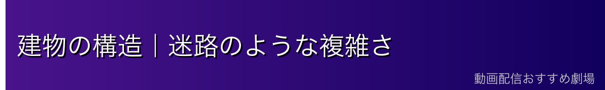 建物の構造｜迷路のような複雑さ