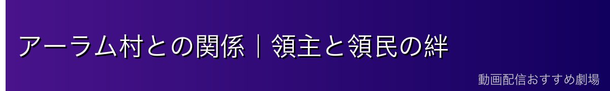 アーラム村との関係｜領主と領民の絆
