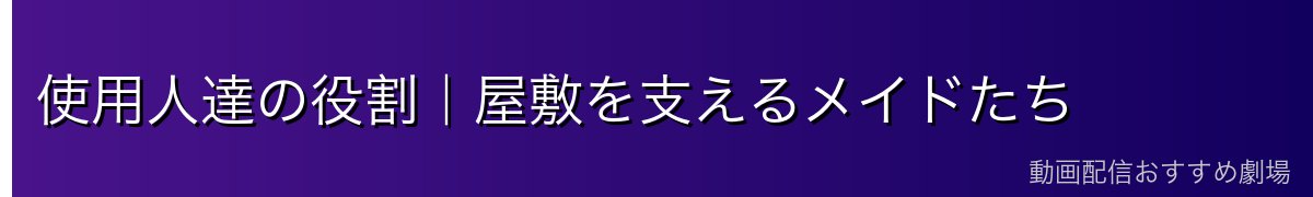 使用人達の役割｜屋敷を支えるメイドたち