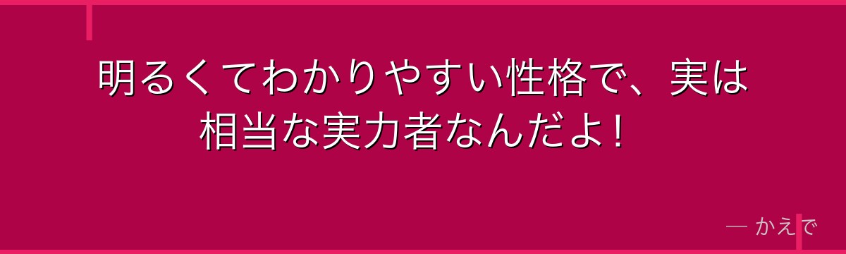 明るくてわかりやすい性格で、実は相当な実力者なんだよ!