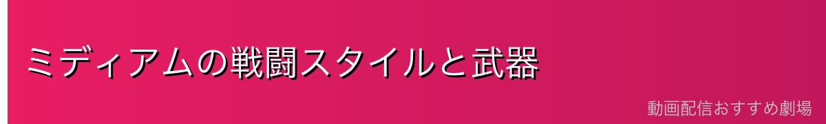 ミディアムの戦闘スタイルと武器