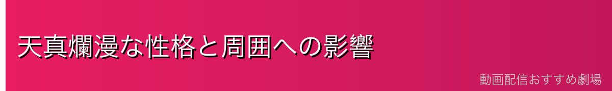 天真爛漫な性格と周囲への影響