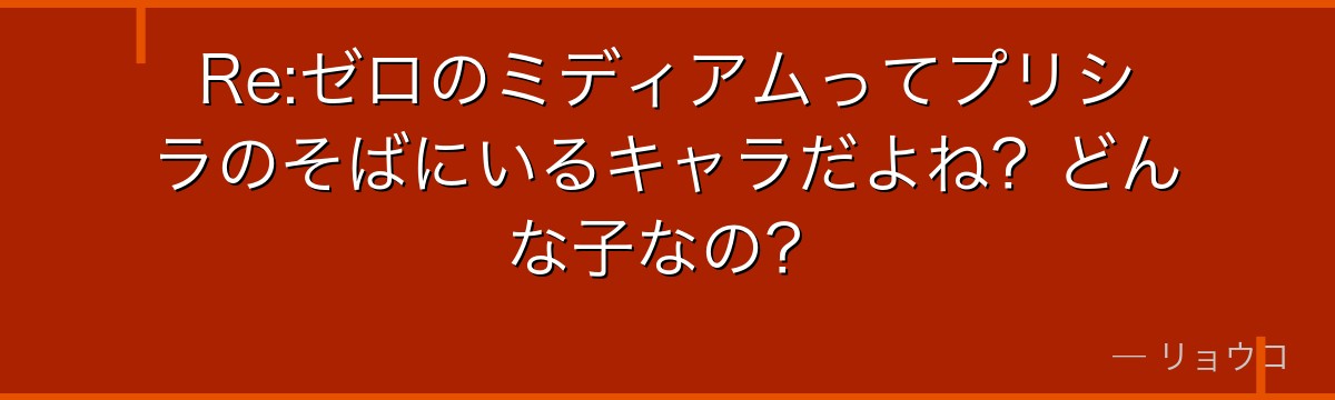 Re:ゼロのミディアムってプリシラのそばにいるキャラだよね？どんな子なの？