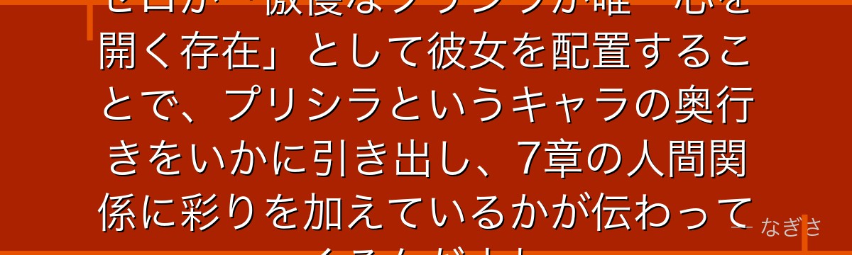 ミディアムの存在を知ると、Re:ゼロが「傲慢なプリシラが唯一心を開く存在」として彼女を配置することで、プリシラというキャラの奥行きをいかに引き出し、7章の人間関係に彩りを加えているかが伝わってくるんだよね